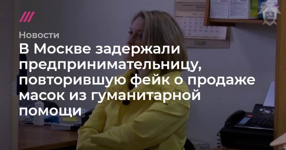 В Москве задержали предпринимательницу, повторившую фейк о продаже масок из гуманитарной помощи - tvrain.ru - Москва
