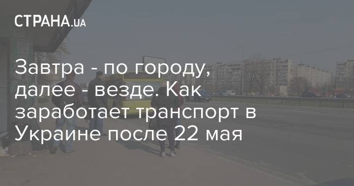 Завтра - по городу, далее - везде. Как заработает транспорт в Украине после 22 мая - strana.ua - Украина