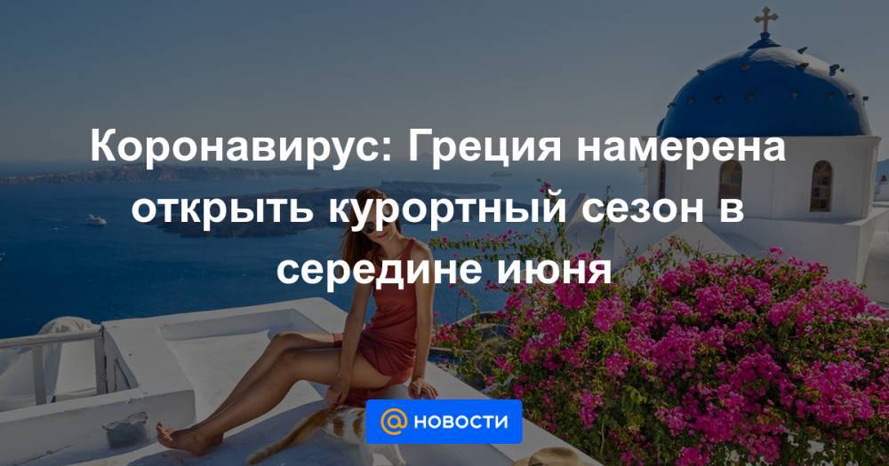 Коронавирус: Греция намерена открыть курортный сезон в середине июня - news.mail.ru - Греция