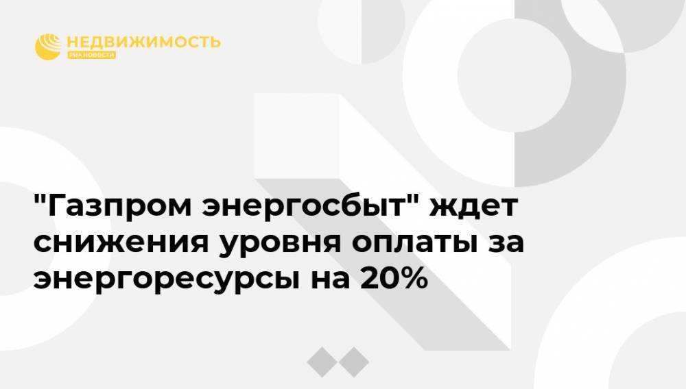 "Газпром энергосбыт" ждет снижения уровня оплаты за энергоресурсы на 20% - realty.ria.ru - Москва