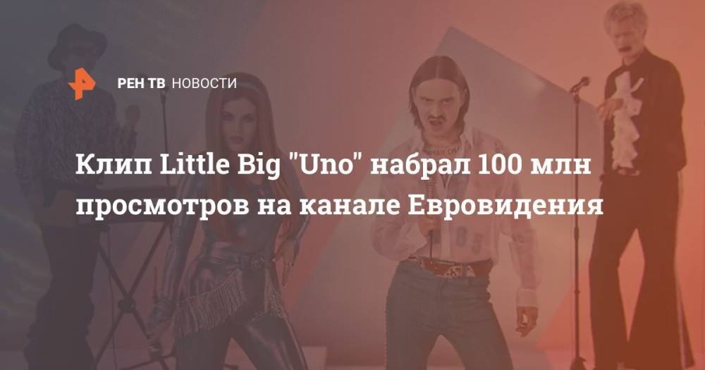 Клип Little Big "Uno" набрал 100 млн просмотров на канале Евровидения - ren.tv