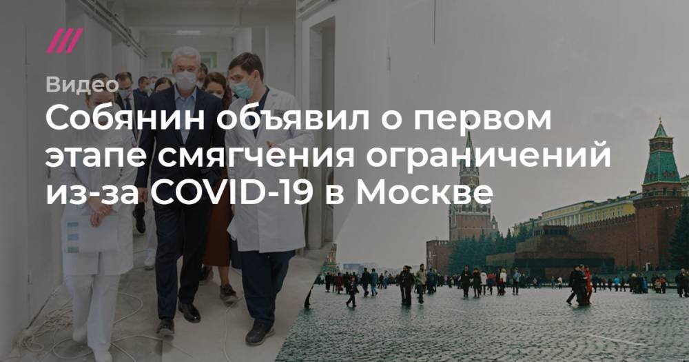 Собянин объявил о первом этапе смягчения ограничений из-за COVID-19 в Москве - tvrain.ru - Москва