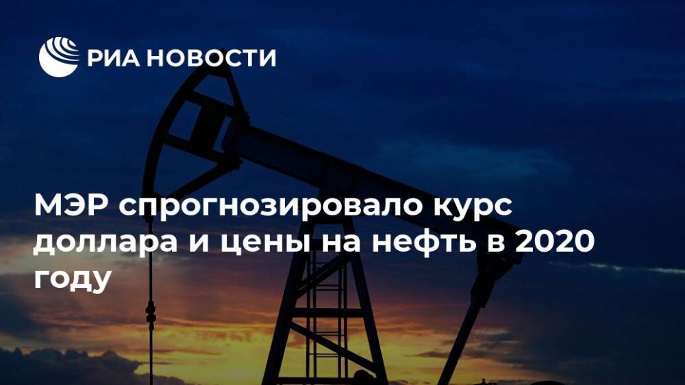 Максим Решетников - МЭР спрогнозировало курс доллара и цены на нефть в 2020 году - ria.ru - Москва