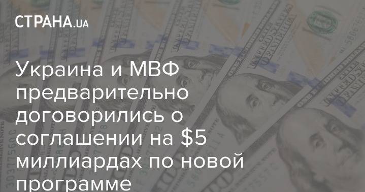 Украина и МВФ предварительно договорились о соглашении на $5 миллиардах по новой программе - strana.ua - Украина