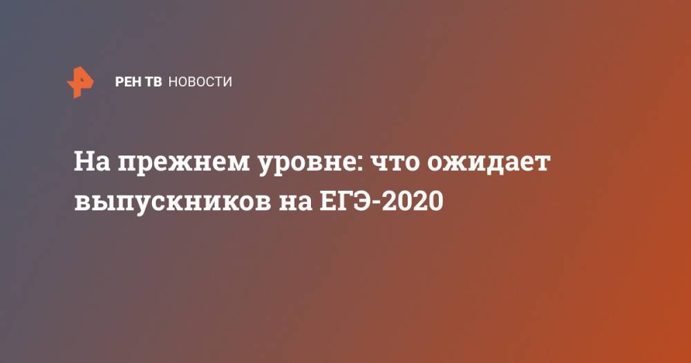 Владимир Путин - На прежнем уровне: что ожидает выпускников на ЕГЭ-2020 - ren.tv - Россия