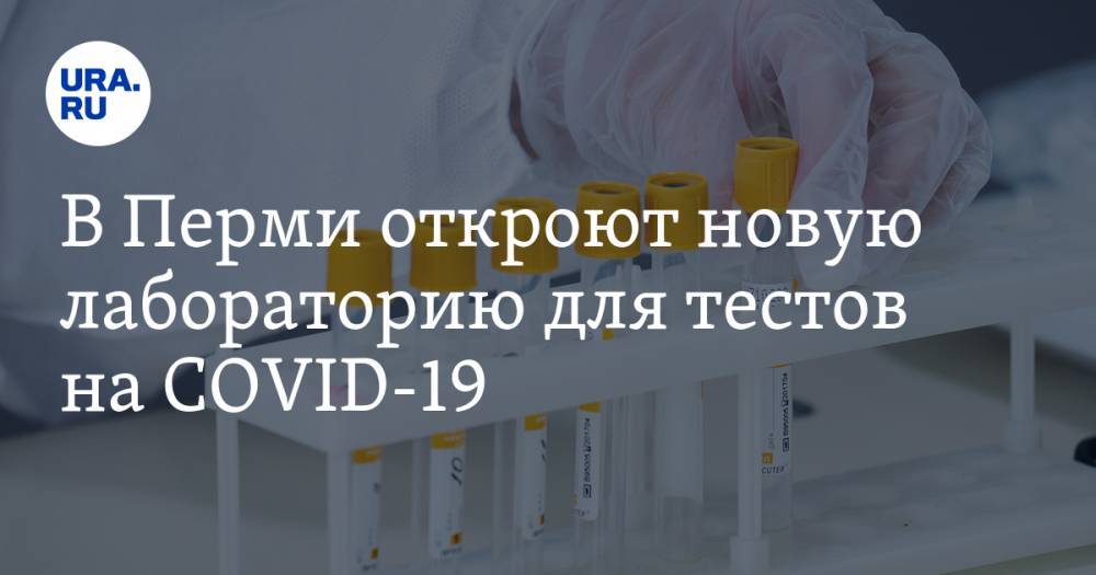 В Перми откроют новую лабораторию для тестов на COVID-19 - ura.news - Россия - Пермь - Пермский край