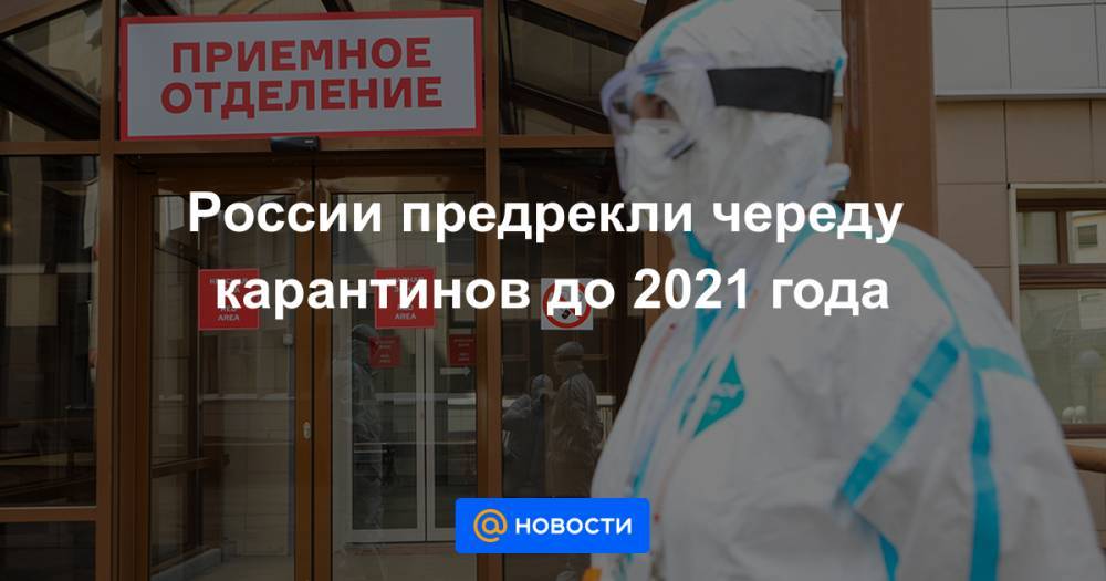 России предрекли череду карантинов до 2021 года - news.mail.ru - Россия