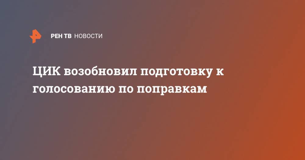 ЦИК возобновил подготовку к голосованию по поправкам - ren.tv - Россия