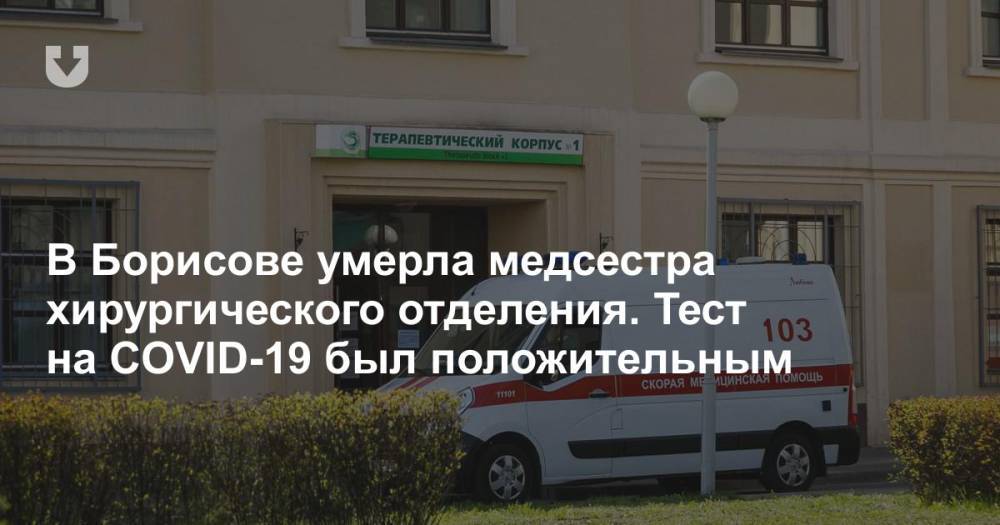 В Борисове умерла медсестра хирургического отделения. Тест на COVID-19 был положительным - news.tut.by