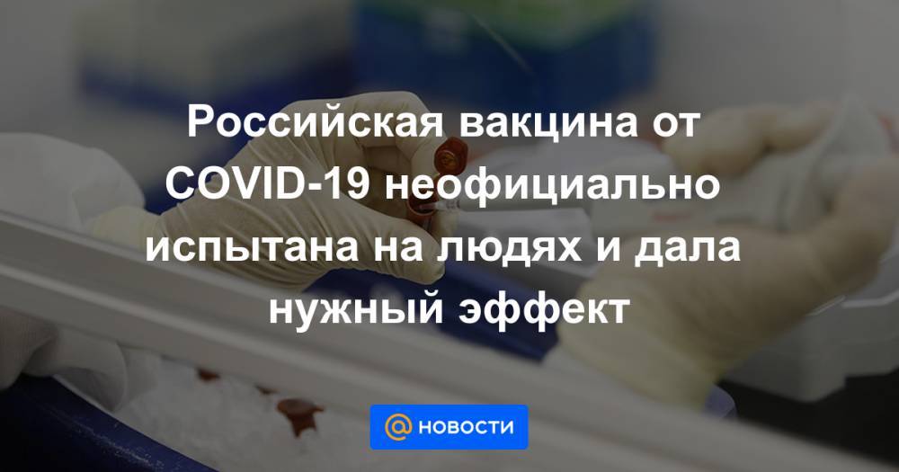 Российская вакцина от COVID-19 неофициально испытана на людях и дала нужный эффект - news.mail.ru