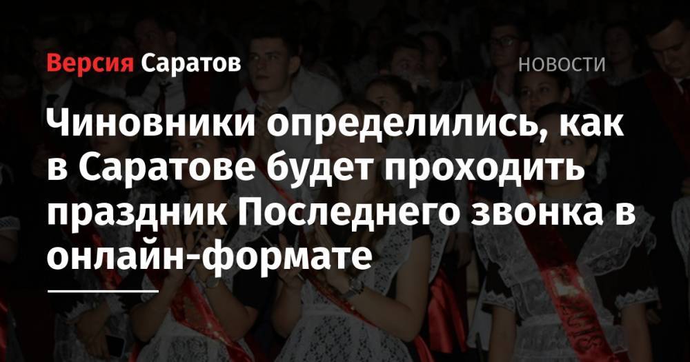 Чиновники определились, как в Саратове будет проходить праздник Последнего звонка в онлайн-формате - nversia.ru - Саратов