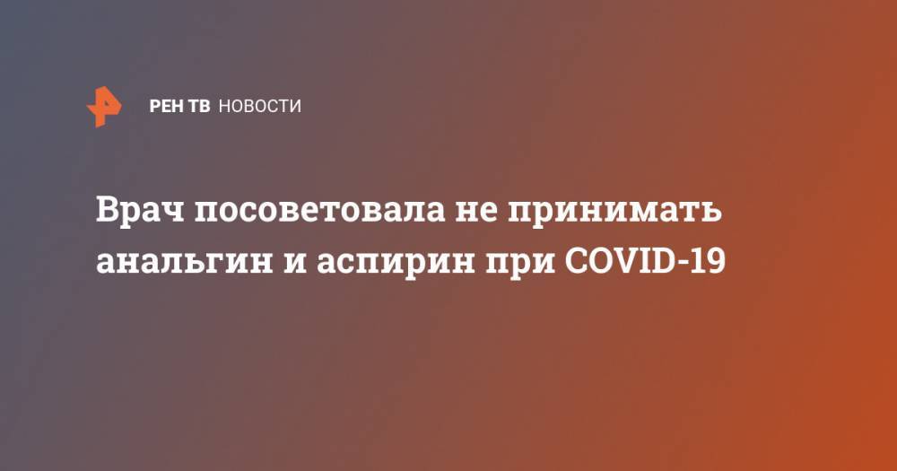 Ирина Вереютина - Врач посоветовала не принимать анальгин и аспирин при COVID-19 - ren.tv - Россия