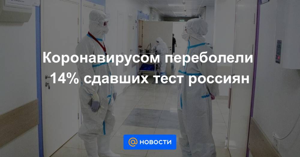 Коронавирусом переболели 14% сдавших тест россиян - news.mail.ru - Москва - Московская обл. - округ Цфо - округ Сзфо