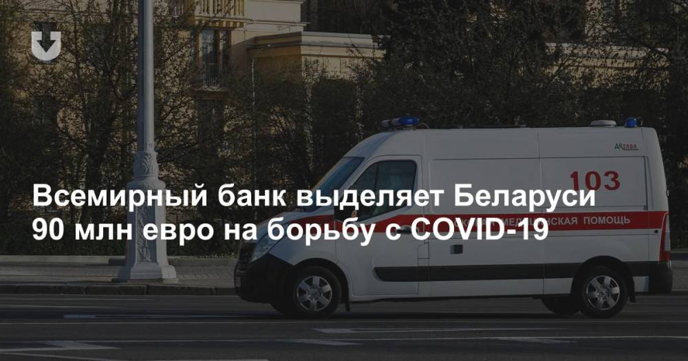 Всемирный банк выделяет Беларуси 90 млн евро на борьбу с COVID-19 - news.tut.by - Белоруссия