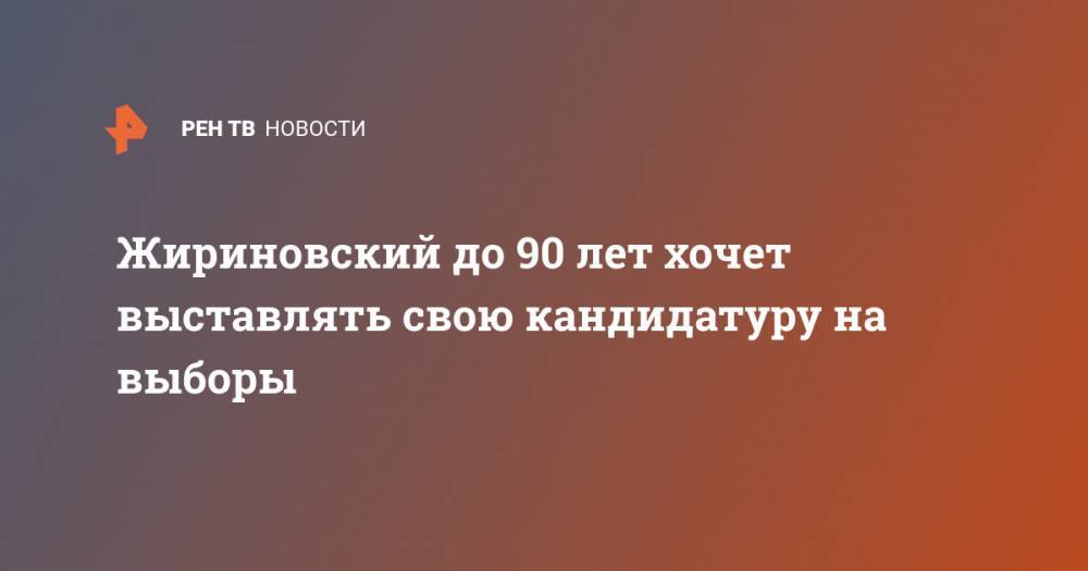 Владимир Жириновский - Жириновский до 90 лет хочет выставлять свою кандидатуру на выборы - ren.tv - Россия