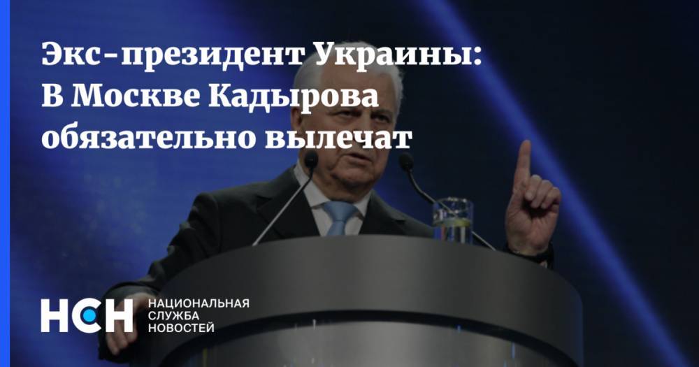 Рамзан Кадыров - Экс-президент Украины: В Москве Кадырова обязательно вылечат - nsn.fm - Москва - Украина - республика Чечня