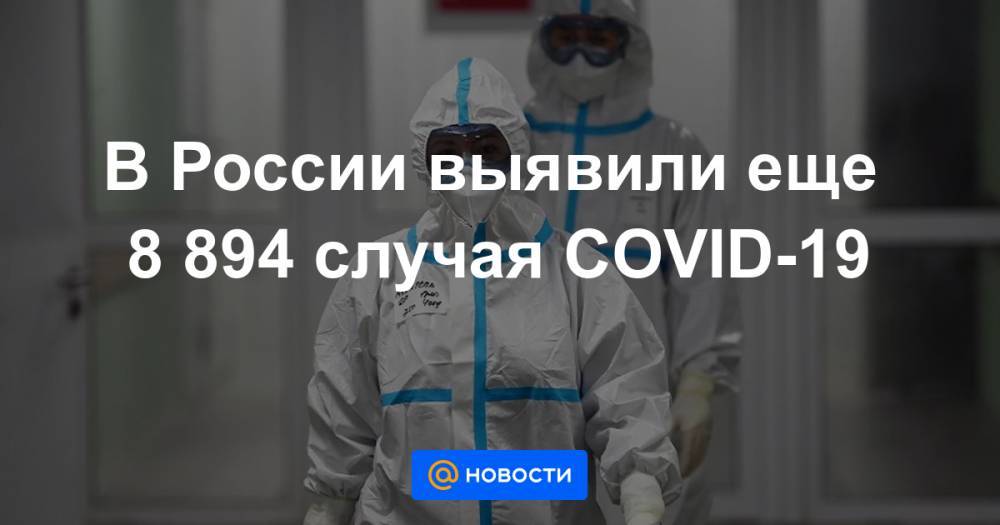 В России выявили еще 8 894 случая COVID-19 - news.mail.ru - Россия - Москва