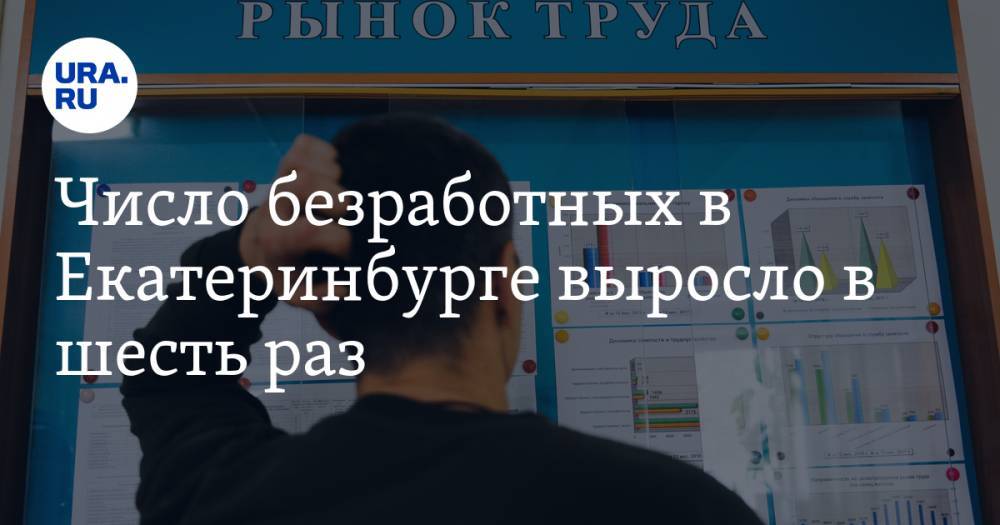Число безработных в Екатеринбурге выросло в шесть раз. Инсайд - ura.news - Екатеринбург