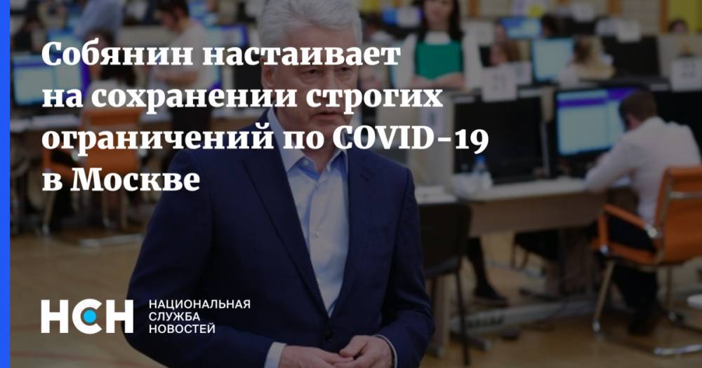 Сергей Собянин - Собянин настаивает на сохранении строгих ограничений по COVID-19 в Москве - nsn.fm - Россия - Москва