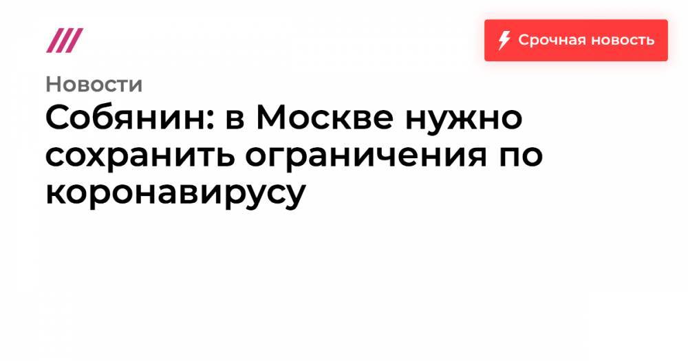Собянин: в Москве нужно сохранить ограничения по коронавирусу - tvrain.ru - Москва