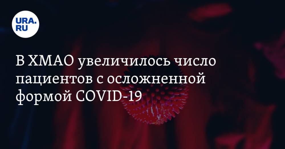 Майя Соловьева - В ХМАО увеличилось число пациентов с осложненной формой COVID-19 - ura.news - округ Югра