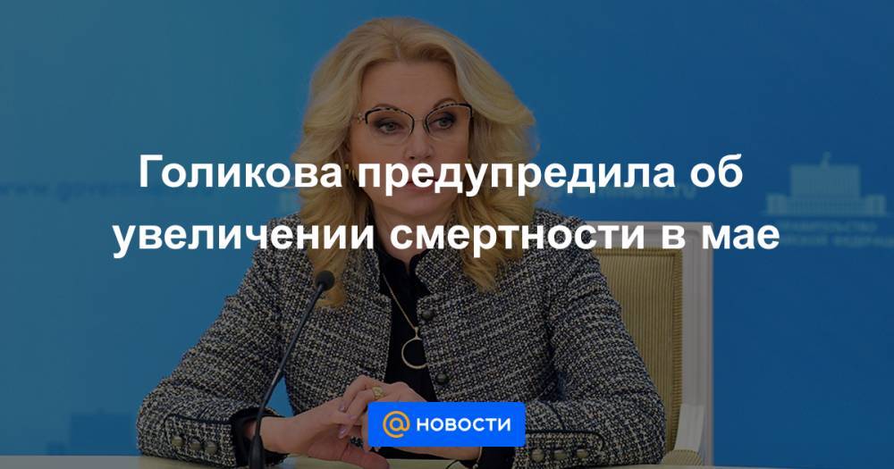 Голикова предупредила об увеличении смертности в мае - news.mail.ru - Россия