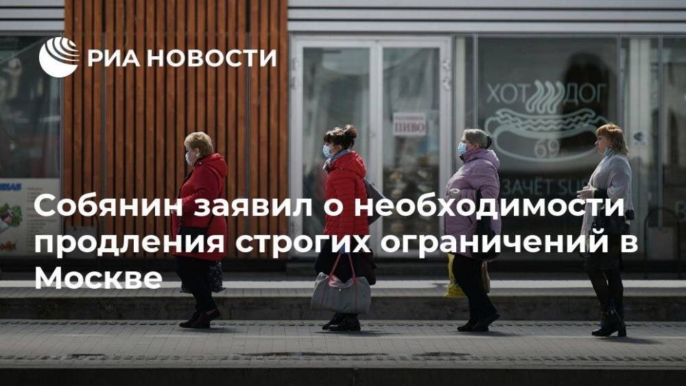 Сергей Собянин - Собянин заявил о необходимости продления строгих ограничений в Москве - ria.ru - Москва