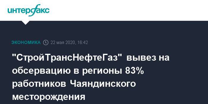 "СтройТрансНефтеГаз" вывез на обсервацию в регионы 83% работников Чаяндинского месторождения - interfax.ru - Москва