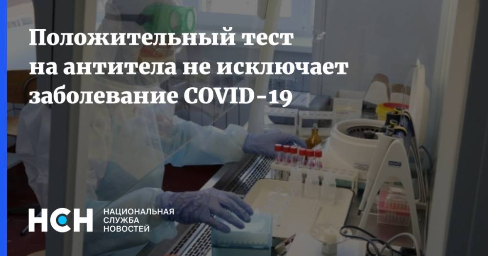 Положительный тест на антитела не исключает заболевание COVID-19 - nsn.fm