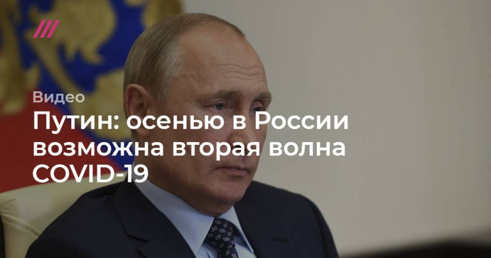 Путин: осенью в России возможна вторая волна COVID-19 - tvrain.ru - Россия - Минздрав