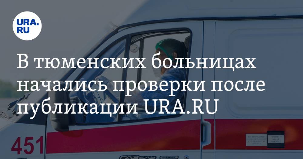 В тюменских больницах начались проверки после публикации URA.RU - ura.news - Тюменская обл.