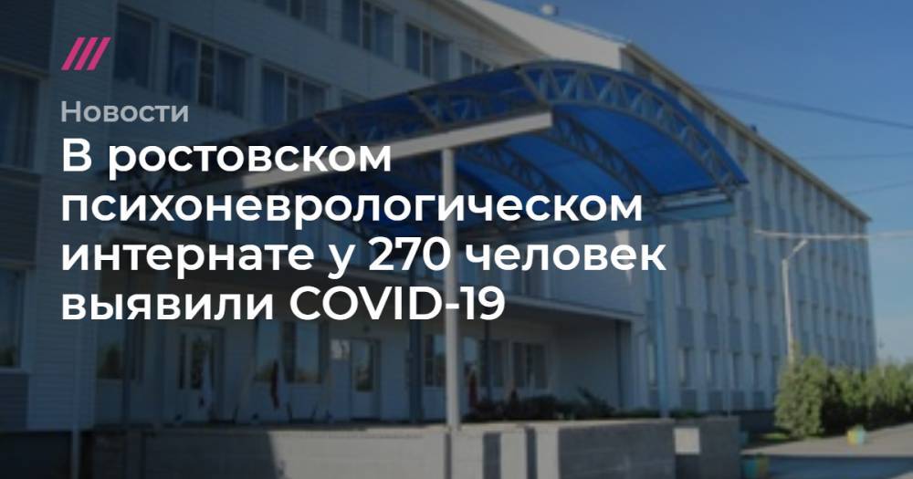 В ростовском психоневрологическом интернате у 270 человек выявили COVID-19 - tvrain.ru - Ростовская обл.