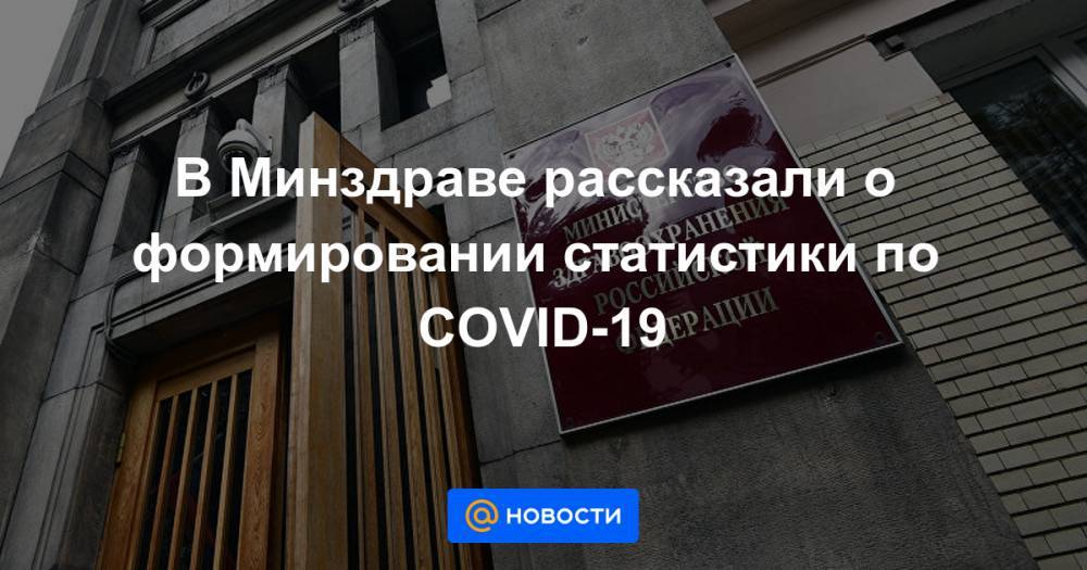 В Минздраве рассказали о формировании статистики по COVID-19 - news.mail.ru - Минздрав