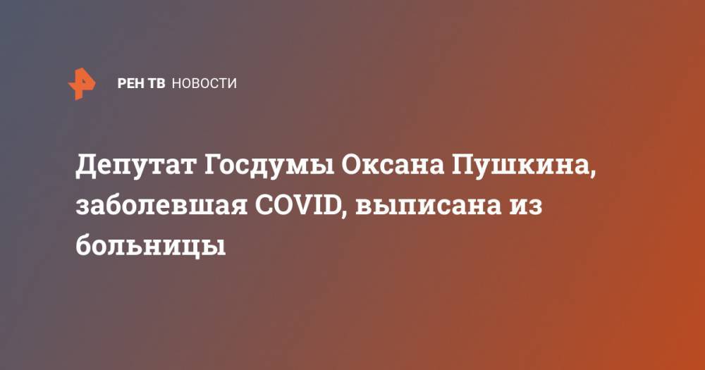 Оксана Пушкина - Депутат Госдумы Оксана Пушкина, заболевшая COVID, выписана из больницы - ren.tv - Россия