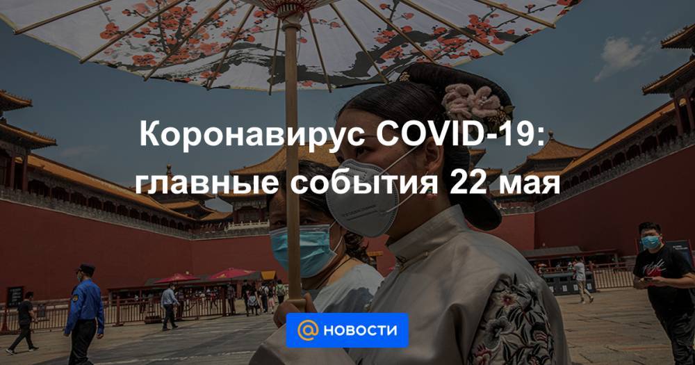 Коронавирус COVID-19: главные события 22 мая - news.mail.ru - Россия