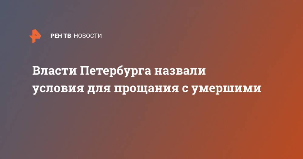 Александр Беглов - Власти Петербурга назвали условия для прощания с умершими - ren.tv - Санкт-Петербург
