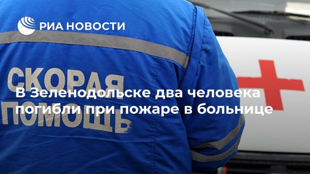 В Зеленодольске два человека погибли при пожаре в больнице - ria.ru - Москва - республика Татарстан - Зеленодольск
