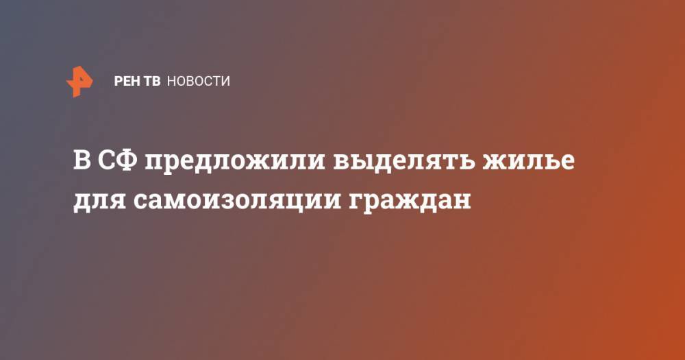 Андрей Клишас - В СФ предложили выделять жилье для самоизоляции граждан - ren.tv - Россия
