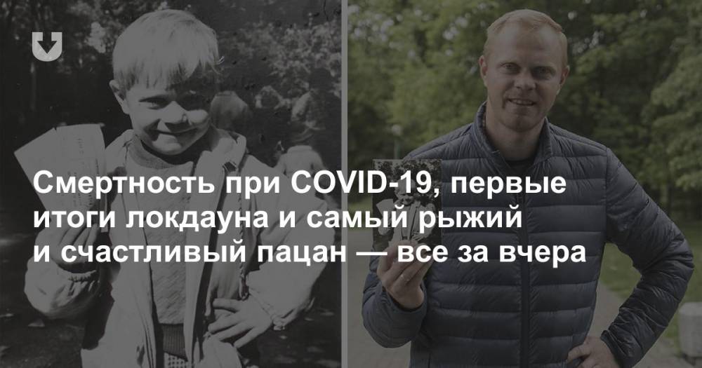 Смертность при COVID-19, первые итоги локдауна и самый рыжий и счастливый пацан — все за вчера - news.tut.by