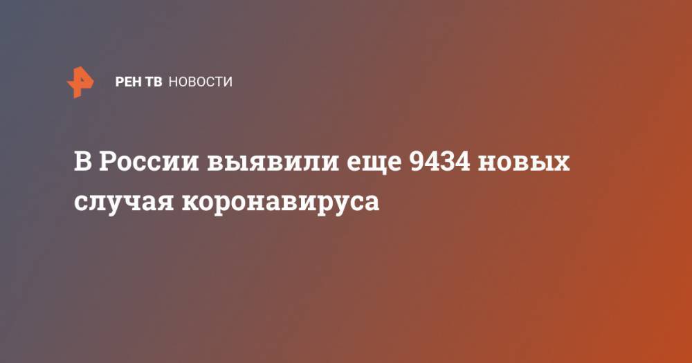 В России выявили еще 9434 новых случая коронавируса - ren.tv - Россия