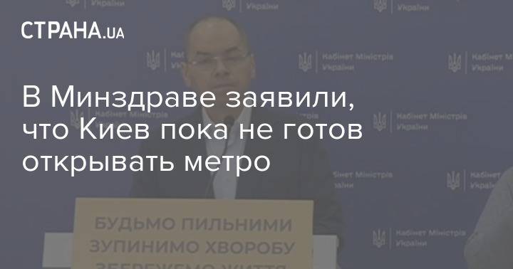 Максим Степанов - В Минздраве заявили, что Киев пока не готов открывать метро - strana.ua - Киев - Минздрав