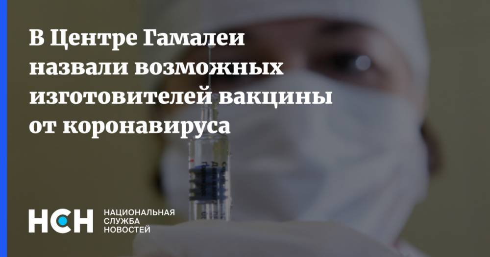 Александр Гинцбург - В Центре Гамалеи назвали возможных изготовителей вакцины от коронавируса - nsn.fm - Россия