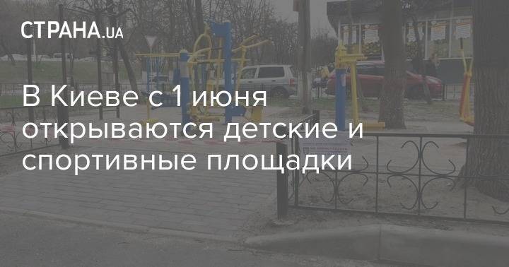 В Киеве с 1 июня открываются детские и спортивные площадки - strana.ua - Украина - Киев