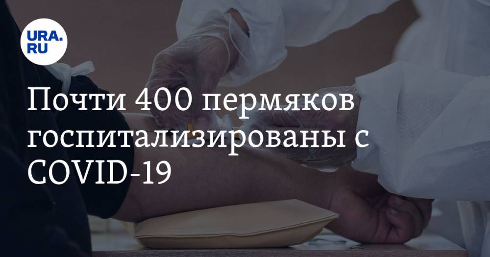 Почти 400 пермяков госпитализированы с COVID-19 - ura.news - Россия - Пермский край