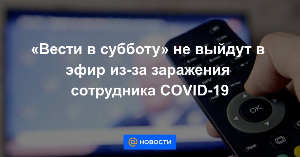 «Вести в субботу» не выйдут в эфир из-за заражения сотрудника COVID-19 - news.mail.ru - Россия