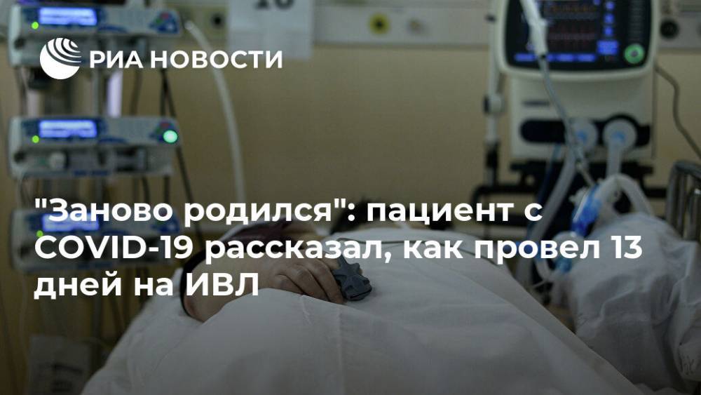 "Заново родился": пациент с COVID-19 рассказал, как провел 13 дней на ИВЛ - ria.ru - Россия - Москва - Тверь