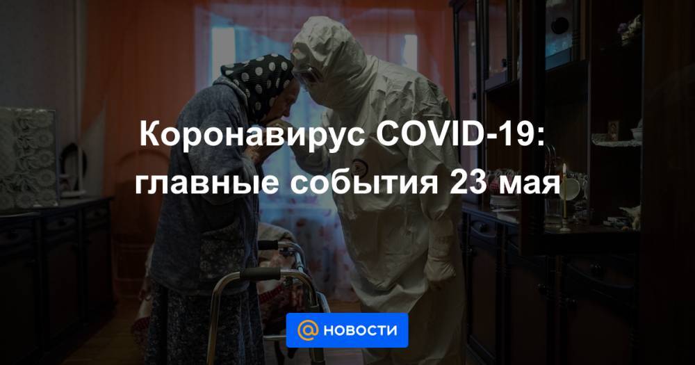 Коронавирус COVID-19: главные события 23 мая - news.mail.ru - Россия - Москва - Бразилия