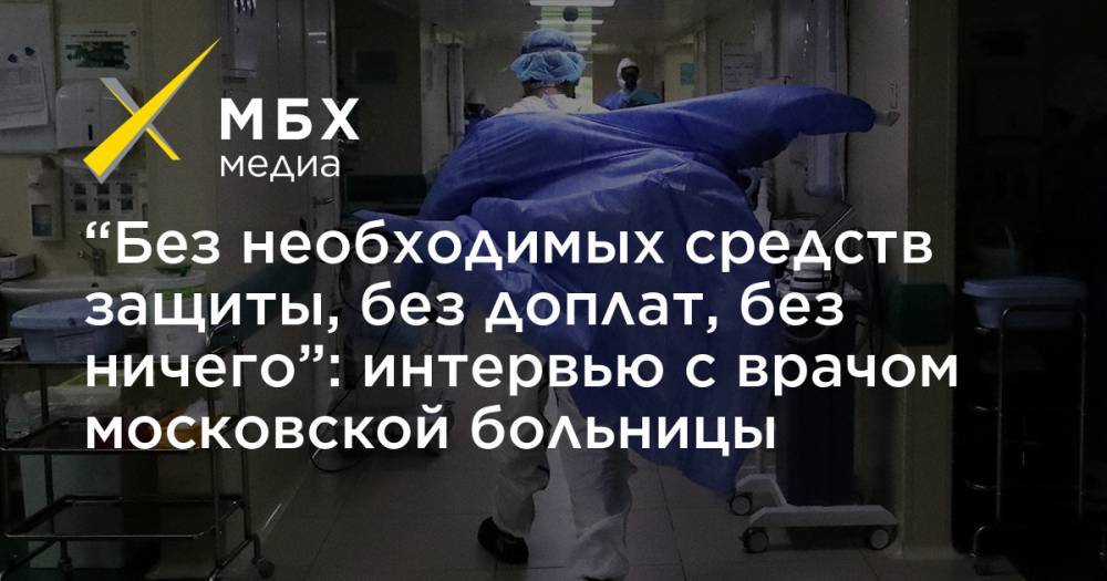 “Без необходимых средств защиты, без доплат, без ничего”: интервью с врачом московской больницы - mbk.news - Москва