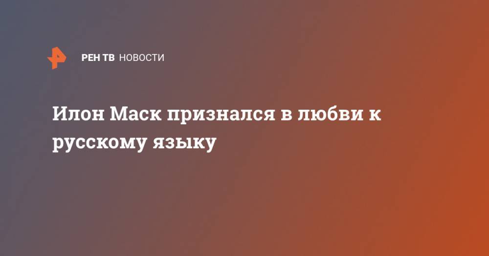 Илон Маск - Илон Маск признался в любви к русскому языку - ren.tv - Сша