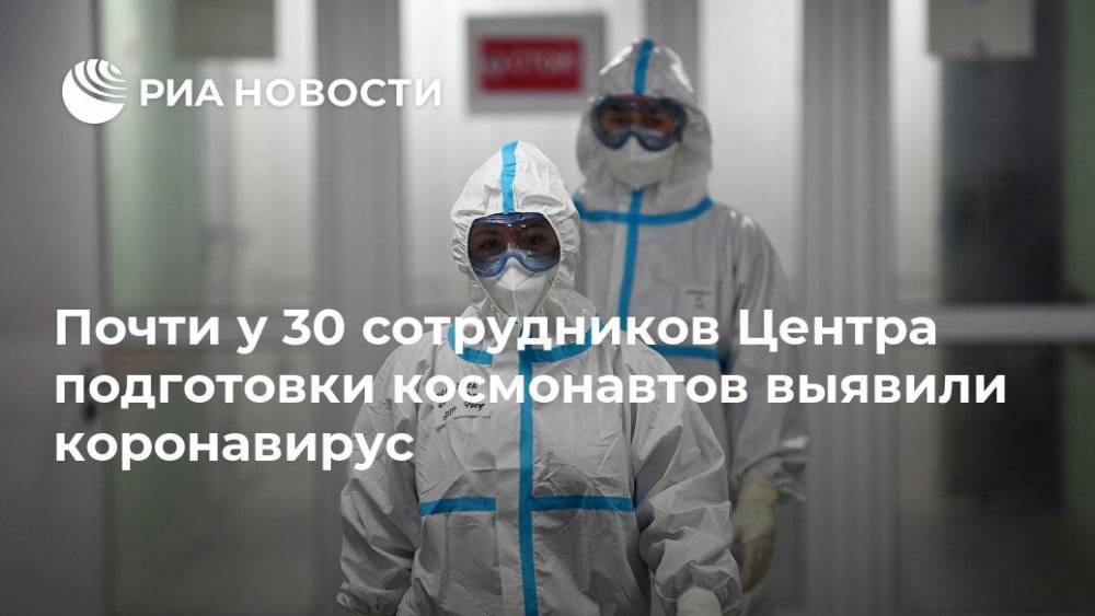 Почти у 30 сотрудников Центра подготовки космонавтов выявили коронавирус - ria.ru - Россия - Москва